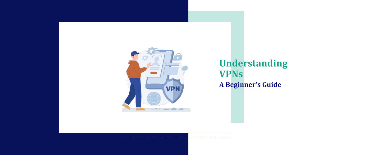 Understanding VPNs: A Beginner's Guide